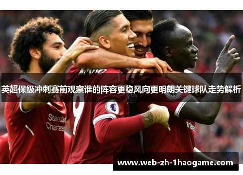 英超保级冲刺赛前观察谁的阵容更稳风向更明朗关键球队走势解析 英超保级冲刺赛前观察谁的阵容更稳风向更明朗关键球队走势解析