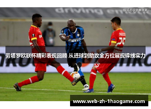 劳塔罗欧联杯精彩表现回顾 从进球到助攻全方位展现锋线实力 劳塔罗欧联杯精彩表现回顾 从进球到助攻全方位展现锋线实力