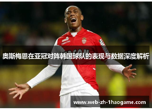 奥斯梅恩在亚冠对阵韩国球队的表现与数据深度解析 奥斯梅恩在亚冠对阵韩国球队的表现与数据深度解析