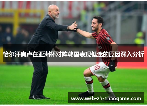 恰尔汗奥卢在亚洲杯对阵韩国表现低迷的原因深入分析