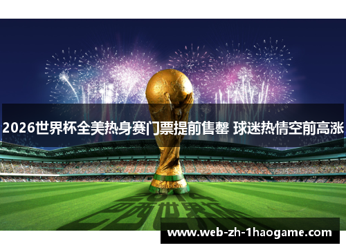 2026世界杯全美热身赛门票提前售罄 球迷热情空前高涨 2026世界杯全美热身赛门票提前售罄 球迷热情空前高涨