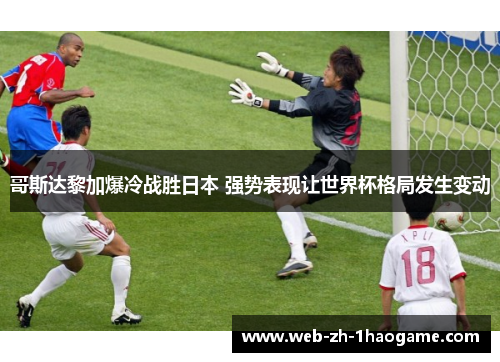 哥斯达黎加爆冷战胜日本 强势表现让世界杯格局发生变动
