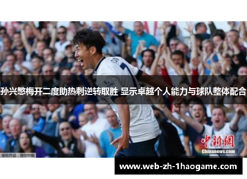 孙兴慜梅开二度助热刺逆转取胜 显示卓越个人能力与球队整体配合 孙兴慜梅开二度助热刺逆转取胜 显示卓越个人能力与球队整体配合