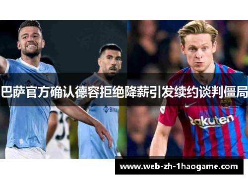 巴萨官方确认德容拒绝降薪引发续约谈判僵局 巴萨官方确认德容拒绝降薪引发续约谈判僵局
