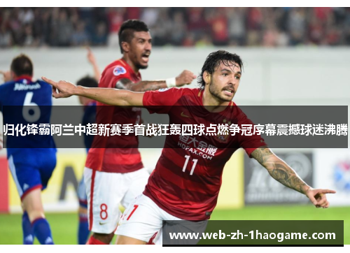 归化锋霸阿兰中超新赛季首战狂轰四球点燃争冠序幕震撼球迷沸腾 归化锋霸阿兰中超新赛季首战狂轰四球点燃争冠序幕震撼球迷沸腾