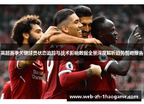 英超赛季关键球员状态追踪与战术影响数据全景深度解析趋势前瞻报告 英超赛季关键球员状态追踪与战术影响数据全景深度解析趋势前瞻报告