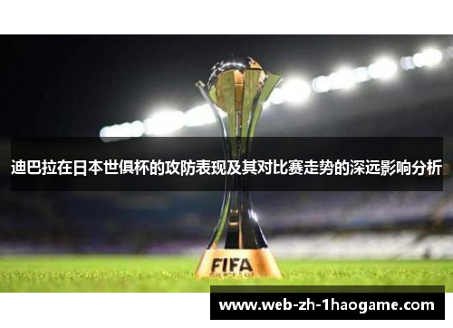 迪巴拉在日本世俱杯的攻防表现及其对比赛走势的深远影响分析