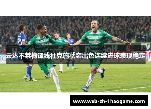 云达不莱梅锋线杜克施状态出色连续进球表现稳定