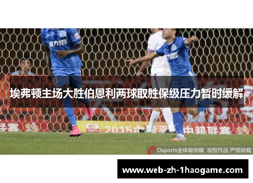 埃弗顿主场大胜伯恩利两球取胜保级压力暂时缓解