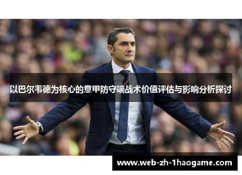 以巴尔韦德为核心的意甲防守端战术价值评估与影响分析探讨 以巴尔韦德为核心的意甲防守端战术价值评估与影响分析探讨