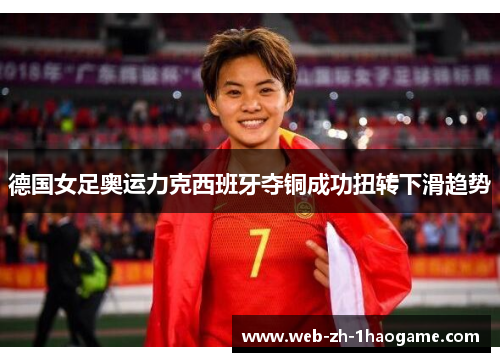 德国女足奥运力克西班牙夺铜成功扭转下滑趋势 德国女足奥运力克西班牙夺铜成功扭转下滑趋势