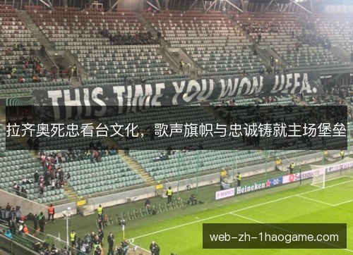 拉齐奥死忠看台文化,歌声旗帜与忠诚铸就主场堡垒 拉齐奥死忠看台文化,歌声旗帜与忠诚铸就主场堡垒