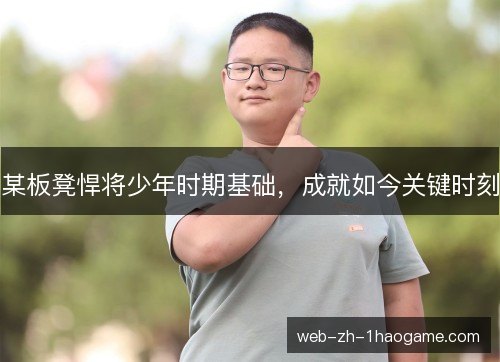 某板凳悍将少年时期基础,成就如今关键时刻 某板凳悍将少年时期基础,成就如今关键时刻